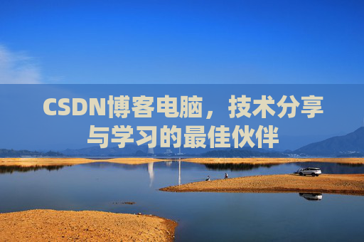 CSDN博客电脑,技术分享与学习的最佳伙伴